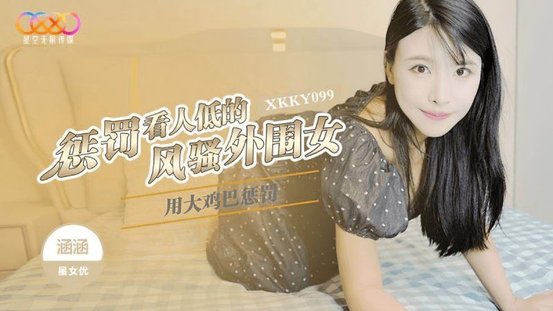 星空无限传媒 用大鸡巴惩罚狗眼看人低的风骚外围女-涵涵
