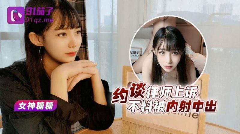 91茄子 约谈律师上诉不料被内射中出-糖糖