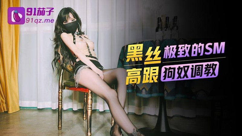 91茄子 黑丝高跟极致的sm狗奴调教